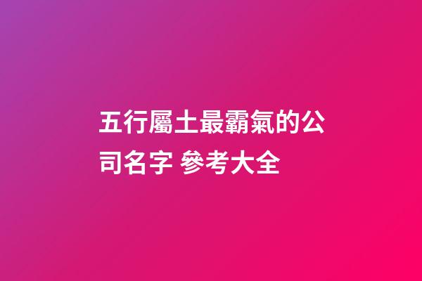 五行屬土最霸氣的公司名字 參考大全-第1張-公司起名-玄機派